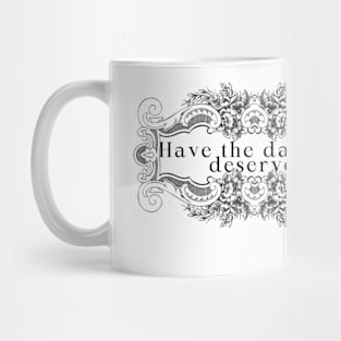 HAVE THE DAY YOU DESERVE FLORAL FANCY Mug